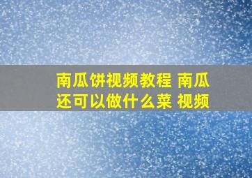 南瓜饼视频教程 南瓜还可以做什么菜 视频